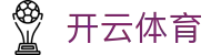 开云体育全站登录入口 - Kaiyun 中国 H5 登录地址与 iOS APP 下载